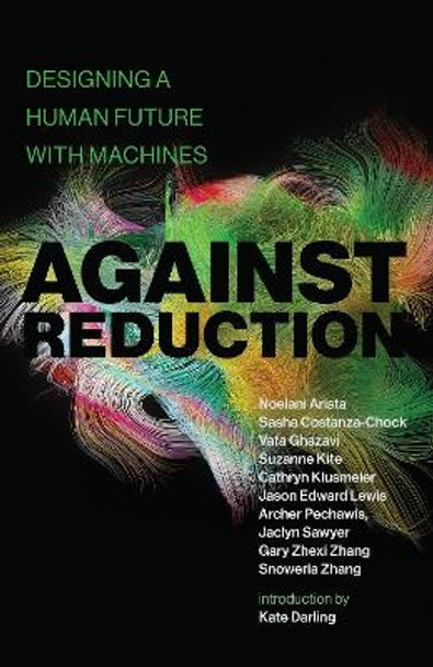 Against Reduction: Designing a Human Future with Machines by Noelani Arista