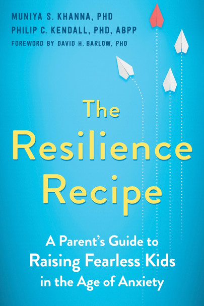The Resilience Recipe: A Parent's Guide to Raising Fearless Kids in the Age of Anxiety by Muniya S. Khanna, PhD The Resilience Recipe: A Parent's Guide to Raising Fearless Kids in the Age of Anxiety by Muniya S. Khanna, PhD