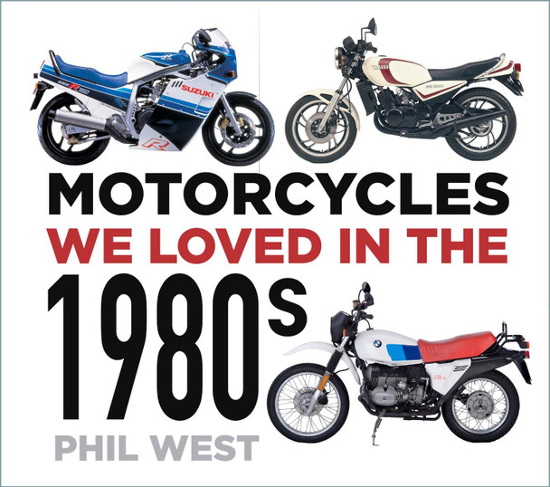 Motorcycles We Loved in the 1980s by Phil West