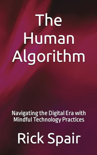The Human Algorithm: Navigating the Digital Era with Mindful Technology Practices by Rick Spair 9798215383681