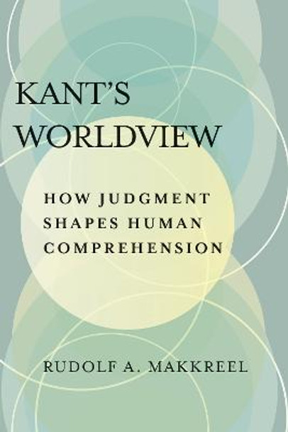 Kant's Worldview: How Judgment Shapes Human Comprehension by Rudolf A. Makkreel