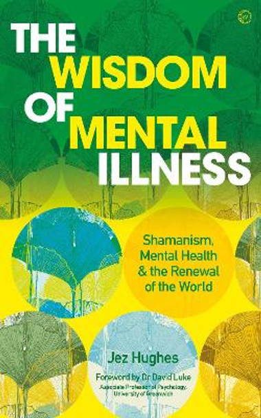 The Wisdom of Mental Illness: Shamanism, Mental Health & the Renewal of the World by Jez Hughes