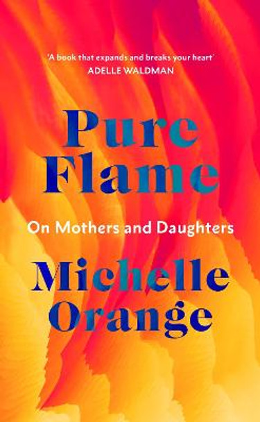 Pure Flame: On Mothers and Daughters by Michelle Orange