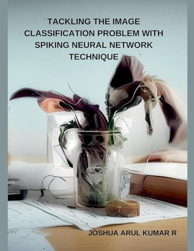 Tackling the Image Classification Problem with Spiking Neural Network Technique by Joshua Arul Kumar R 9798227987655