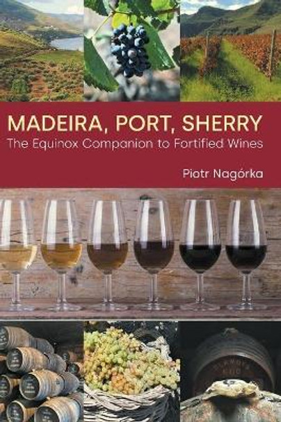 Madeira, Port, Sherry: The Equinox Companion to Fortified Wines by Piotr Nagorka