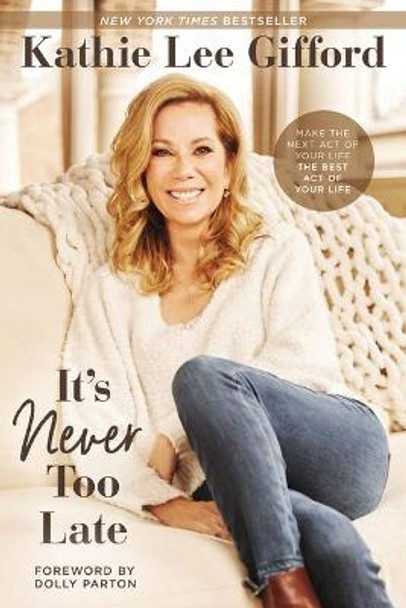 It's Never Too Late: Make the Next Act of Your Life the Best Act of Your Life by Kathie Lee Gifford