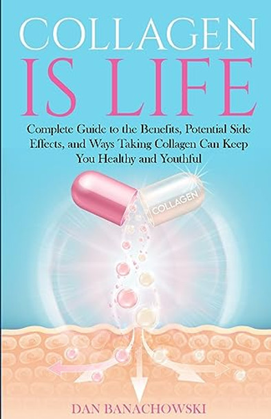 Collagen is Life: Complete Guide to the Benefits, Potential Side Effects and Ways Taking Collagen Can Keep You Healthy and Youthful by Dan Banachowski 9798988217602