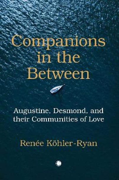 Companions in the Between: Augustine, Desmond, and their Communities of Love by Renee Kohler-Ryan