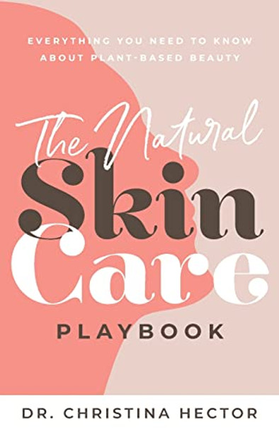 The Natural Skin Care Playbook&#65279;: &#65279;&#65279;Everything You Need to Know About Plant-Based Beauty by Dr Christina Hector 9781644845950