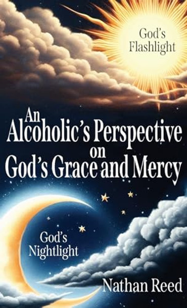 An Alcoholic's Perspective on God's Grace and Mercy by Nathan Reed 9781662952494
