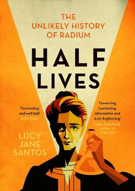 Half Lives: The Unlikely History of Radium by Lucy Jane Santos