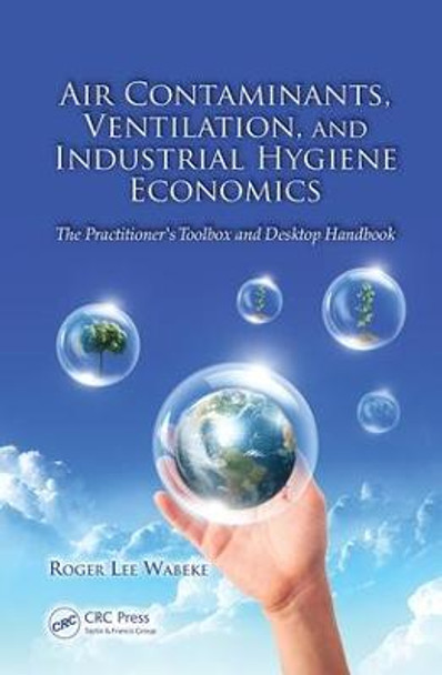 Air Contaminants, Ventilation, and Industrial Hygiene Economics: The Practitioner's Toolbox and Desktop Handbook by Roger Lee Wabeke