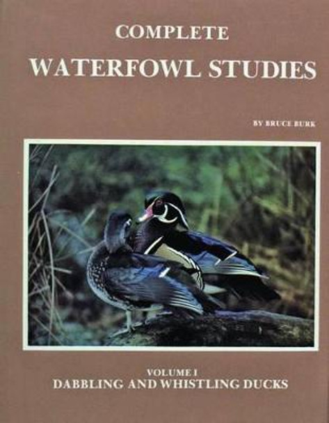 Complete Waterfowl Studies: Volume I: Dabbling Ducks and Whistling Ducks by Bruce Burk