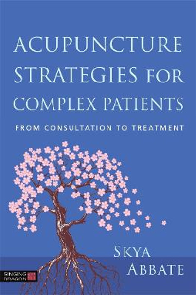 Acupuncture Strategies for Complex Patients: From Consultation to Treatment by Skya Abbate