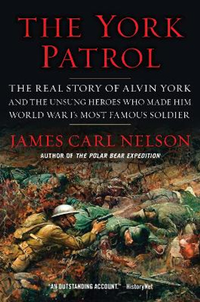 The York Patrol: The Real Story of Alvin York and the Unsung Heroes Who Made Him World War I's Most Famous Soldier by James Carl Nelson