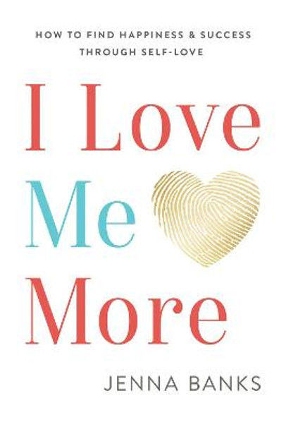 I Love Me More: How to Find Happiness and Success Through Self-Love by Jenna Banks