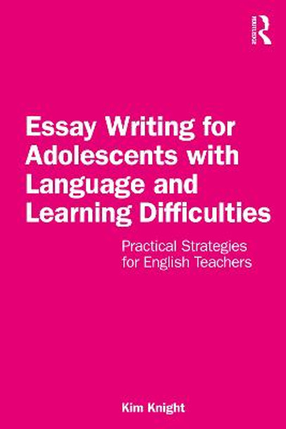 Essay Writing for Adolescents with Language and Learning Difficulties: Practical Strategies for English Teachers by Kim Knight