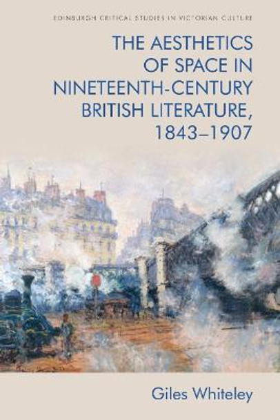 The Aesthetics of Space in Nineteenth-Century British Literature, 1843-1907 by Giles Whiteley