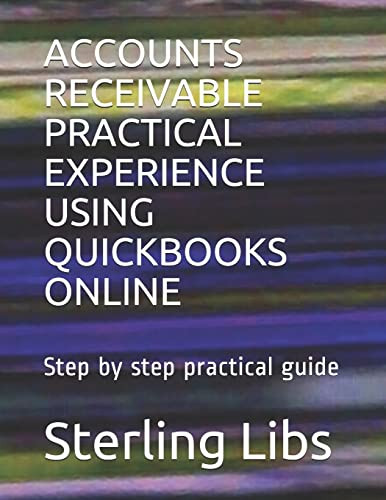 Accounts Receivable Practical Experience Using QuickBooks Online: Step by step practical guide by Sterling Libs Fcca 9781911037149