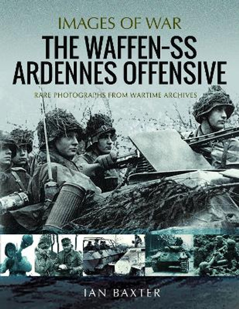 The Waffen SS Ardennes Offensive: Rare Photographs from Wartime Archives by Baxter, Ian