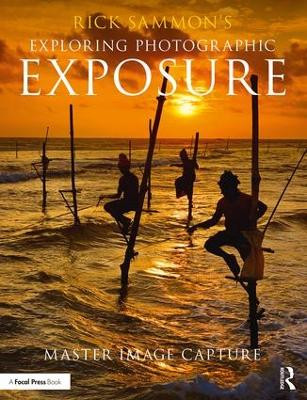 Rick Sammon's Exploring Photographic Exposure: Master Image Capture Rick Sammon 9781138096110