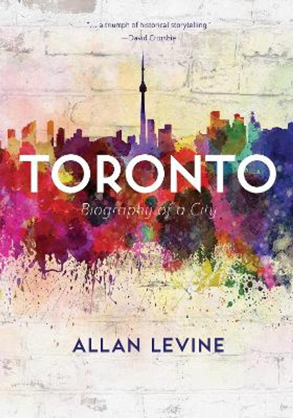 Toronto: Biography of a City by Allan Levine