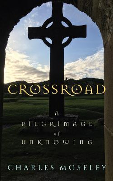 Crossroad: A Pilgrimage of Unknowing by Charles Moseley
