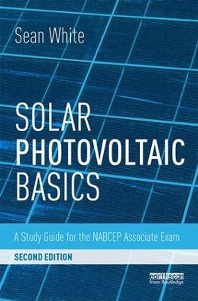 Solar Photovoltaic Basics: A Study Guide for the NABCEP Associate Exam Sean White (Solar Energy Professor and Consultant, USA) 9781138102866