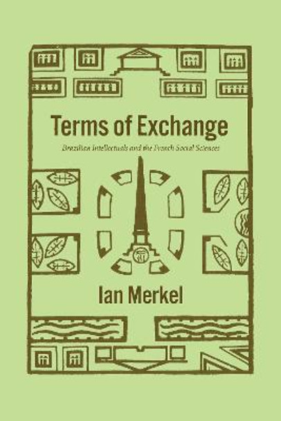 Terms of Exchange: Brazilian Intellectuals and the French Social Sciences by Ian Merkel