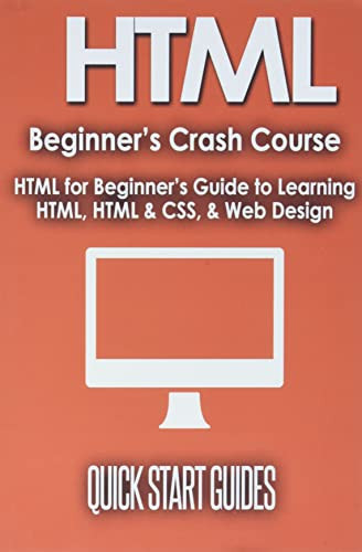 HTML Beginner's Crash Course: HTML for Beginner's Guide to Learning HTML, HTML & CSS, & Web Design (HTML5, HTML5 and CSS3, HTML Programming, HTML CSS, HTML for Beginners, HTML Programming) by Quick Start Guides 9781777942885