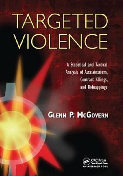 Targeted Violence: A Statistical and Tactical Analysis of Assassinations, Contract Killings, and Kidnappings by Glenn P. McGovern