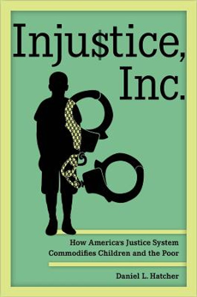 Injustice, Inc.: How America's Justice System Commodifies Children and the Poor by Daniel L. Hatcher