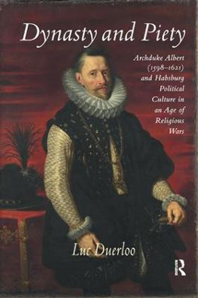 Dynasty and Piety: Archduke Albert (1598-1621) and Habsburg Political Culture in an Age of Religious Wars by Luc Duerloo