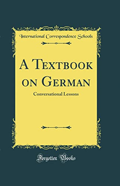 A Textbook on German: Conversational Lessons (Classic Reprint) by International Correspondence Schools 9780366134038