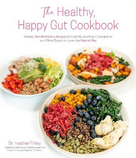 The Healthy, Happy Gut Cookbook: Simple, Non-Restrictive Recipes to Treat IBS, Bloating, Constipation and Other Digestive Issues the Natural Way by Dr. Heather Finley