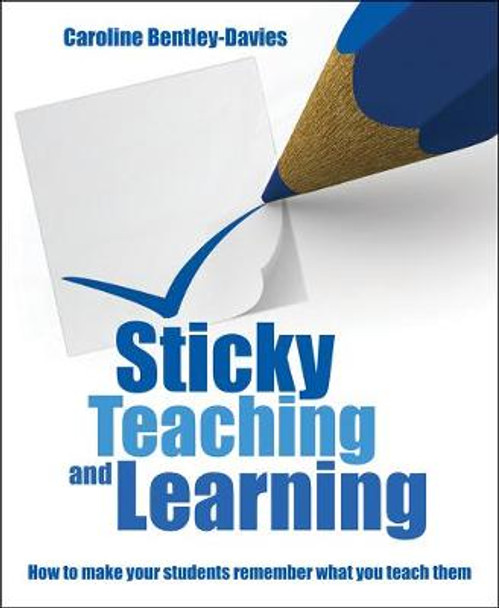 Sticky Teaching and Learning: How to make your students remember what you teach them by Caroline Bentley Davies