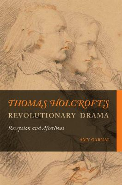 Thomas Holcroft's Revolutionary Drama: Reception and Afterlives by Amy Garnai