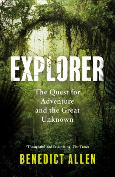 Explorer: The Quest for Adventure and the Great Unknown by Benedict Allen
