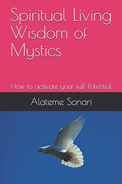 Spiritual Living Wisdom of Mystics: How to activate your full Potential by Alateme Sonari Ph D 9780981925158