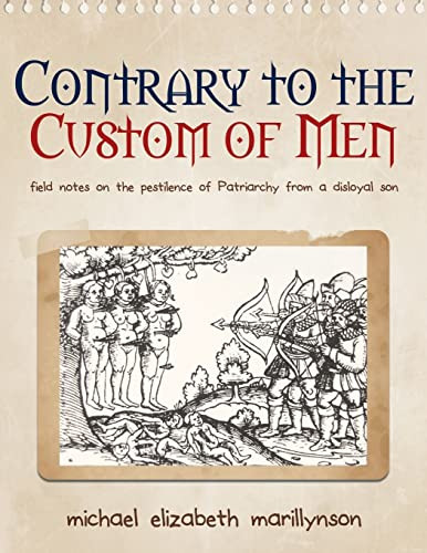 Contrary to the Custom of Men: Field Notes on the Pestilence of Patriarchy from a Disloyal Son by Michael Elizabeth Marillynson 9780989923392