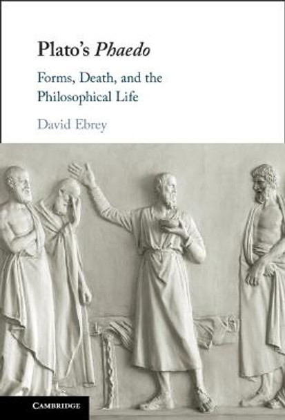 Plato's Phaedo: Forms, Death, and the Philosophical Life by David Ebrey