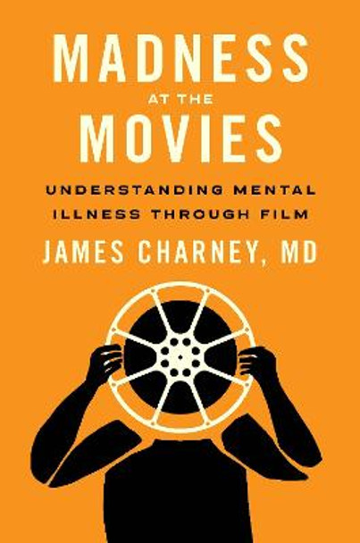 Madness at the Movies: Understanding Mental Illness Through Film by James Charney