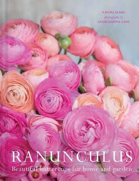 Ranuculus: Beautiful Varieties for Home and Garden by Naomi Slade