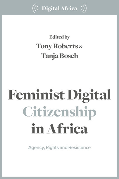Feminist Digital Citizenship in Africa: Agency, Rights and Resistance Tony Roberts 9781350500525