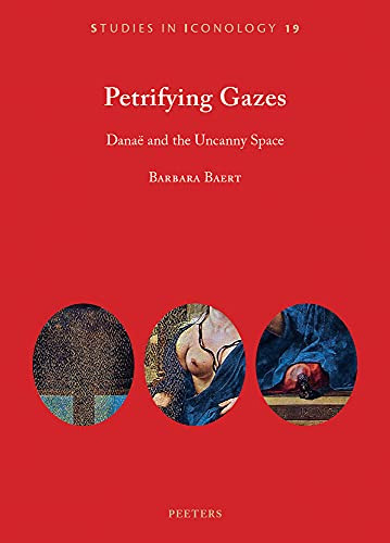 Petrifying Gazes: Danaë and the Uncanny Space by B. Baert 9789042946385