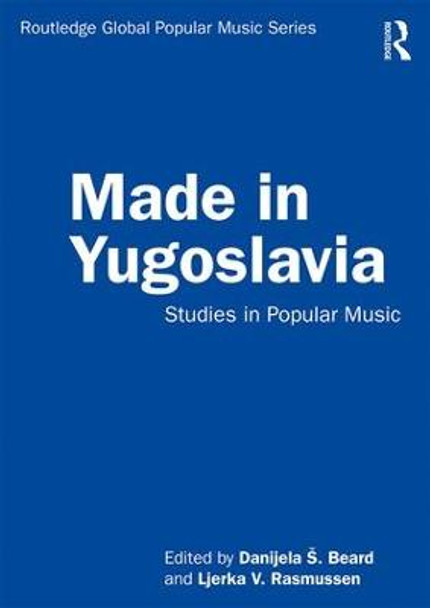 Made in Yugoslavia: Studies in Popular Music by Danijela S. Beard