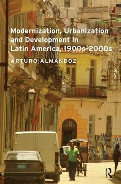 Modernization, Urbanization and Development in Latin America, 1900s - 2000s by Arturo Almandoz