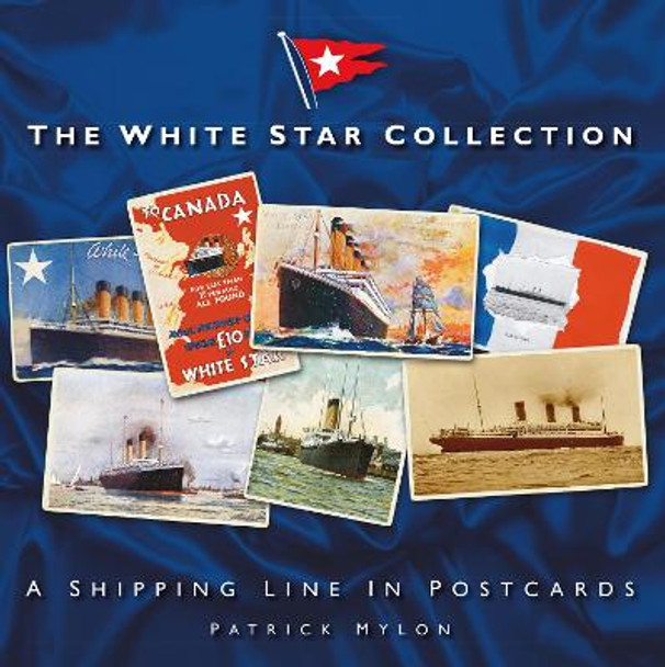 The White Star Collection: A Shipping Line in Postcards by Patrick Mylon The White Star Collection: A Shipping Line in Postcards by Patrick Mylon