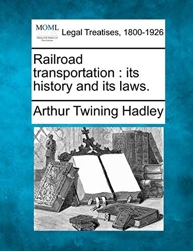 Railroad Transportation: Its History and Its Laws. by Arthur Twining Hadley 9781240106912