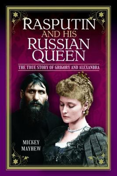 Rasputin and his Russian Queen: The True Story of Grigory and Alexandra by Mickey Mayhew